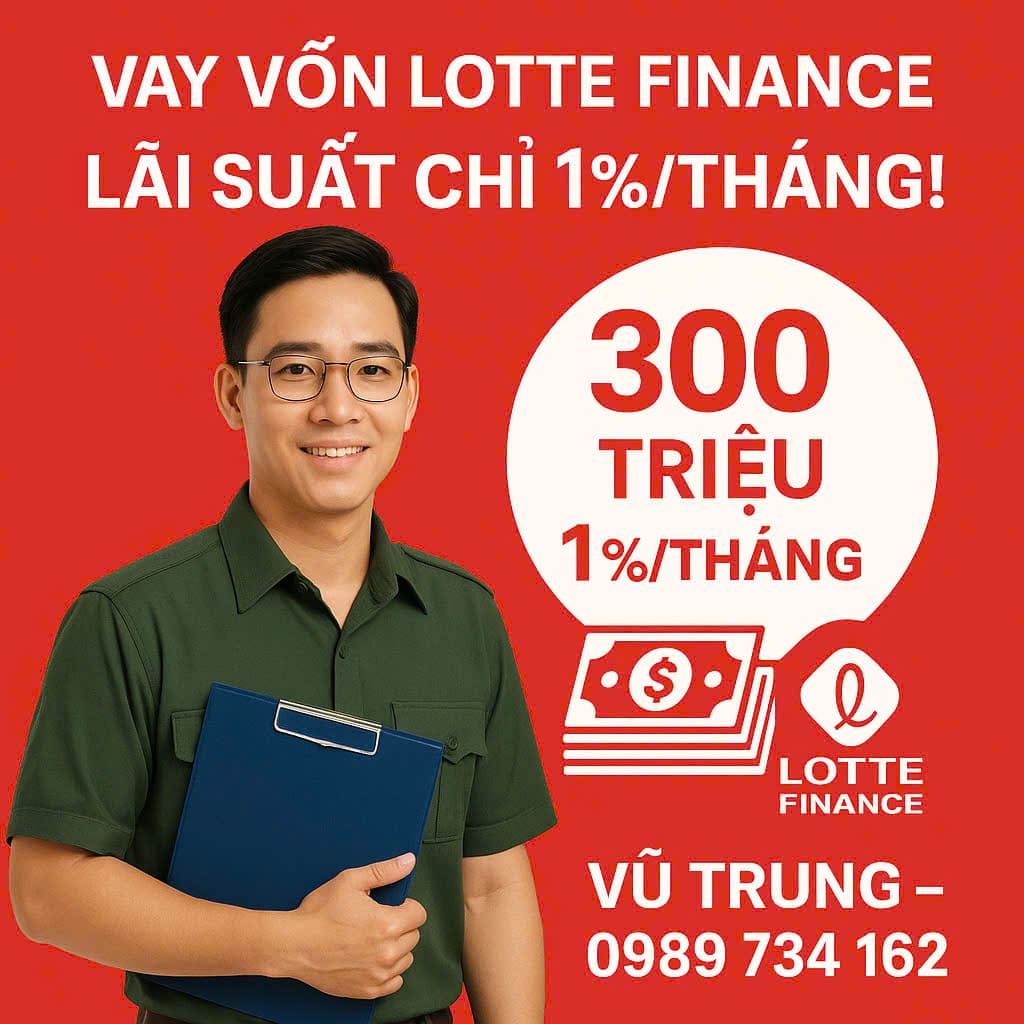 🔥 GÓI VAY VỐN LOTTE FINANCE ƯU ĐÃI DÀNH CHO CÔNG NHÂN VIÊN CHỨC, CÔNG AN, BỘ ĐỘI 🔥
LIÊN HỆ: 0989734162 - VŨ TRUNG - HỖ TRỢ TOÀN QUỐC