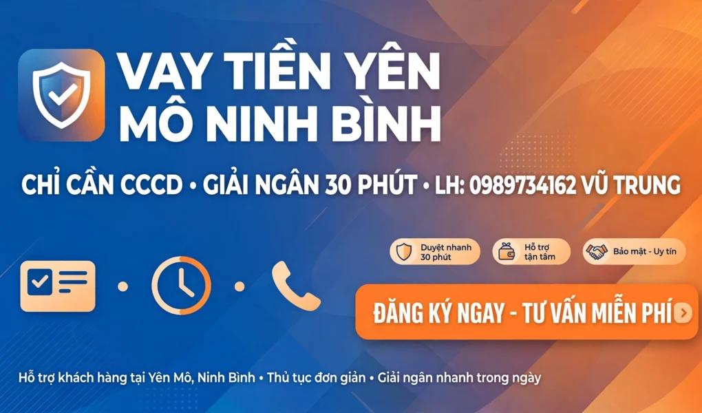 VAY TIỀN YÊN MÔ NINH BÌNH - CHỈ CẦN CCCD, GIẢI NGÂN 30 PHÚT TẬN NƠI - LH: 0989734162 VŨ TRUNG