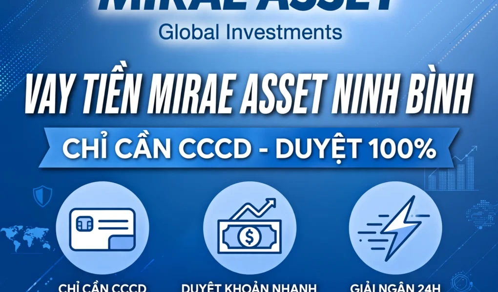 VAY TIỀN MIRAE ASSET NINH BÌNH - CHỈ CẦN CCCD, DUYỆT 100%, LÃI THẤP NHẤT 2025 - LH: 0989734162 VŨ TRUNG